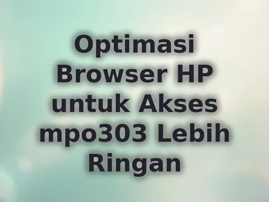 Optimasi Browser HP untuk Akses mpo303 Lebih Ringan
