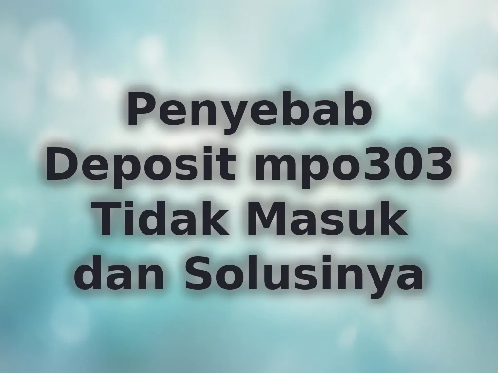Penyebab Deposit mpo303 Tidak Masuk dan Solusinya